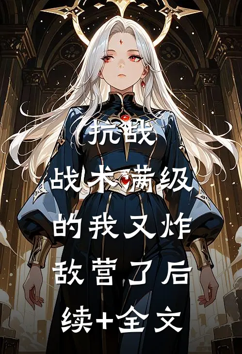 抗战：战术满级的我又炸敌营了后续+全文