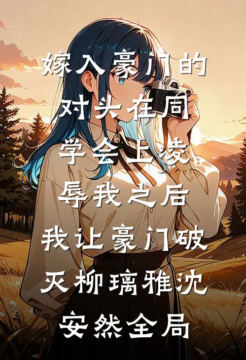 嫁入豪门的对头在同学会上凌辱我之后，我让豪门破灭柳璃雅沈安然全局