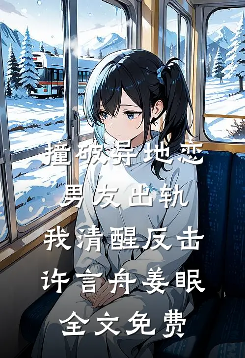 撞破异地恋男友出轨，我清醒反击许言舟姜眠全文免费