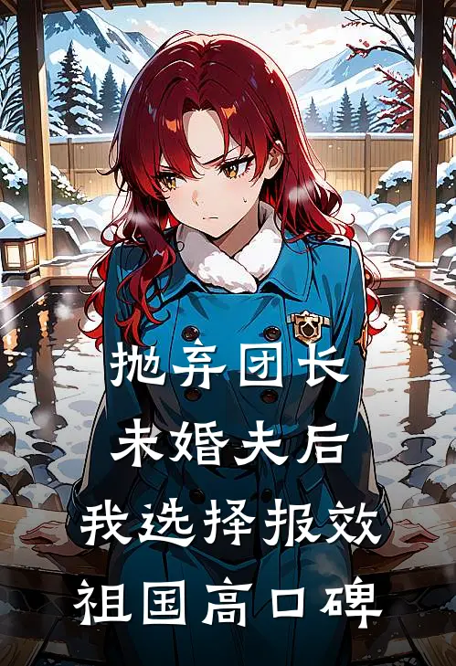 抛弃团长未婚夫后，我选择报效祖国高口碑