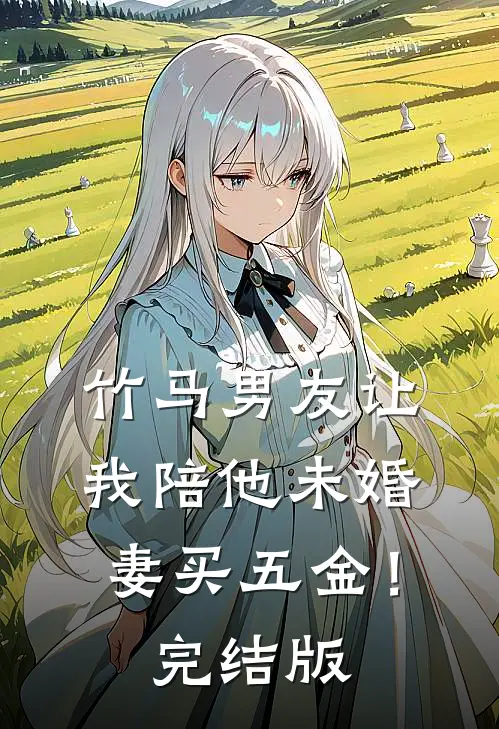 竹马男友让我陪他未婚妻买五金！完结版