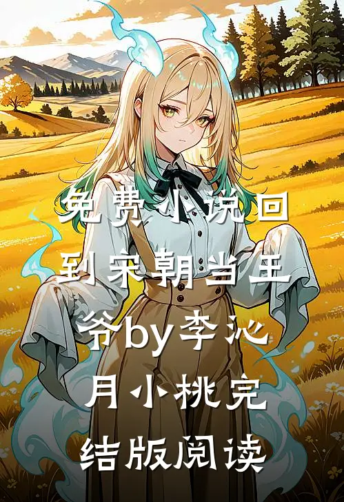 免费小说回到宋朝当王爷by李沁月小桃完结版阅读