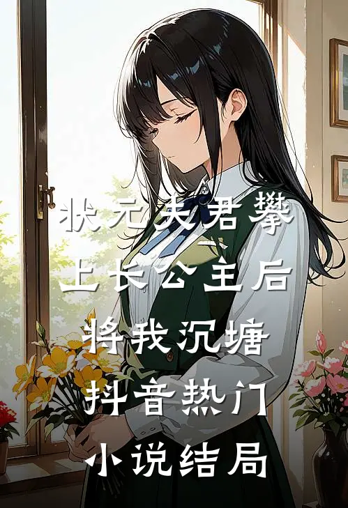 状元夫君攀上长公主后，将我沉塘抖音热门小说结局