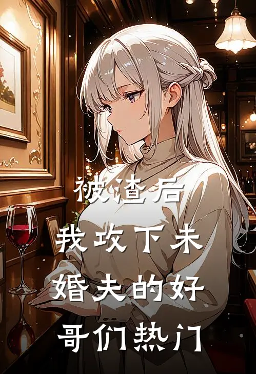 被渣后，我攻下未婚夫的好哥们热门