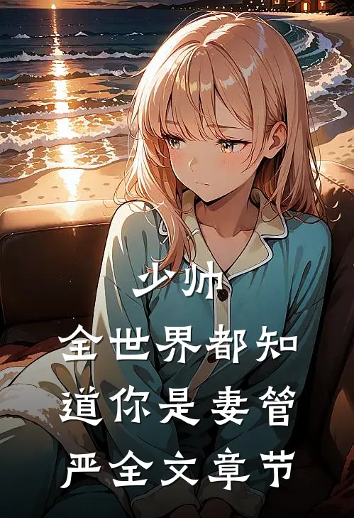 少帅，全世界都知道你是妻管严全文章节