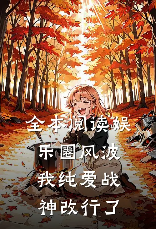 全本阅读娱乐圈风波：我纯爱战神改行了
