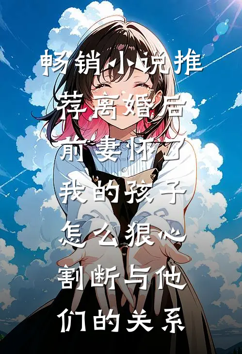 畅销小说推荐离婚后前妻怀了我的孩子怎么狠心割断与他们的关系