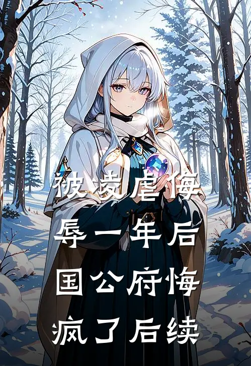 被凌虐侮辱一年后，国公府悔疯了后续