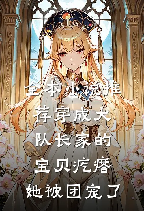 全本小说推荐穿成大队长家的宝贝疙瘩，她被团宠了