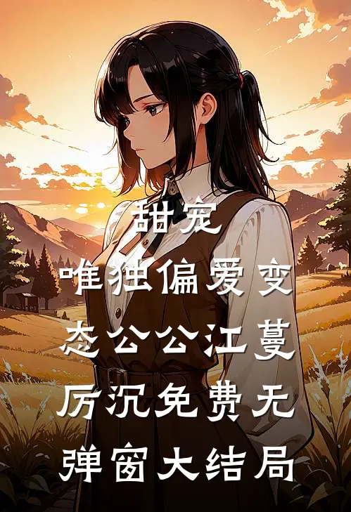 甜宠：唯独偏爱变态公公（江蔓厉沉）免费无弹窗大结局