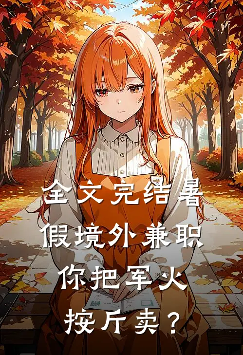 全文完结暑假境外兼职，你把军火按斤卖？