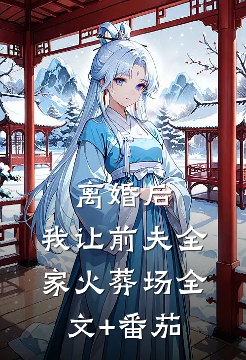 离婚后，我让前夫全家火葬场全文+番茄