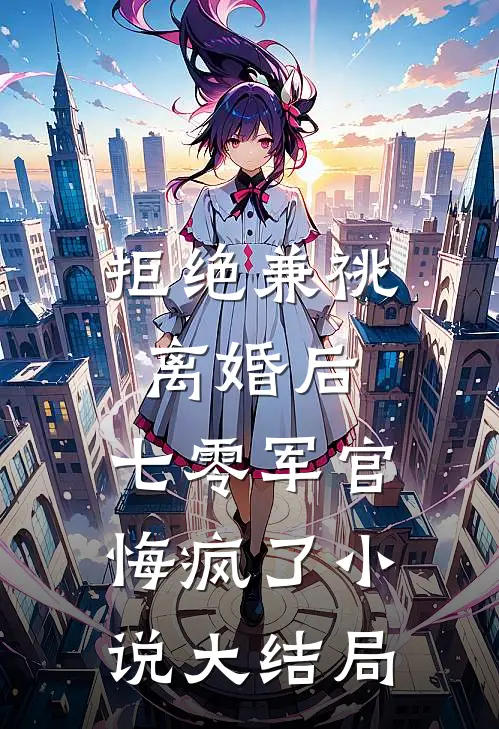 拒绝兼祧离婚后，七零军官悔疯了小说大结局