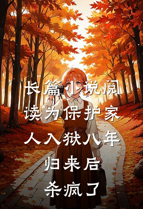 长篇小说阅读为保护家人入狱八年，归来后杀疯了