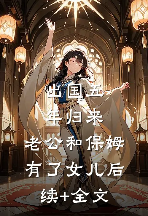出国五年归来，老公和保姆有了女儿后续+全文