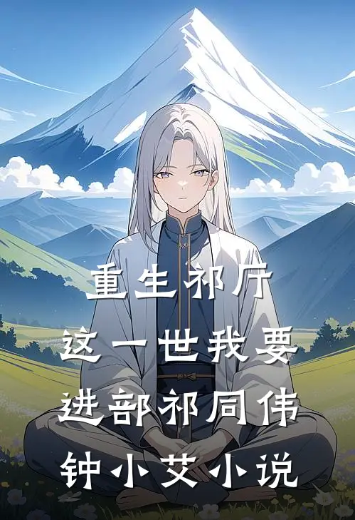 重生祁厅，这一世我要进部祁同伟钟小艾小说