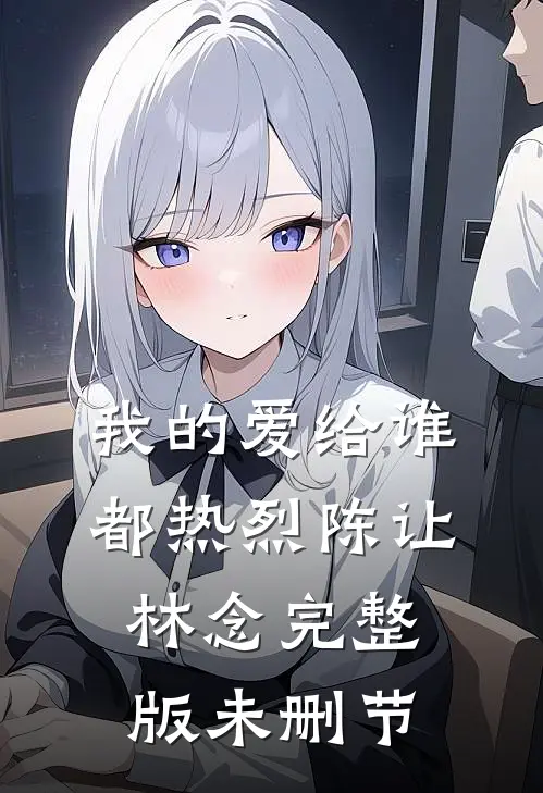我的爱给谁都热烈陈让林念完整版未删节