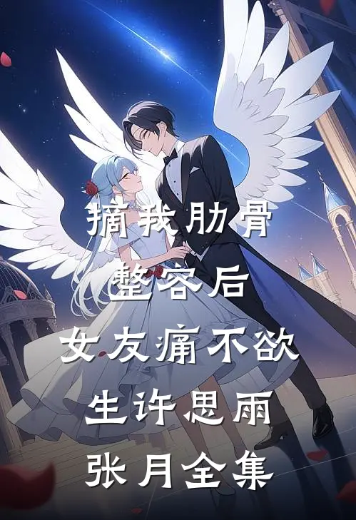 摘我肋骨整容后，女友痛不欲生许思雨张月 全集