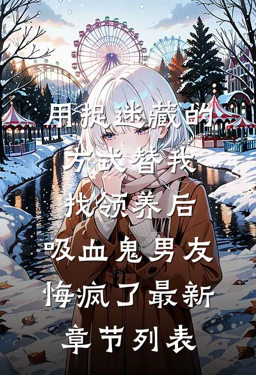 用捉迷藏的方式替我找领养后，吸血鬼男友悔疯了最新章节列表