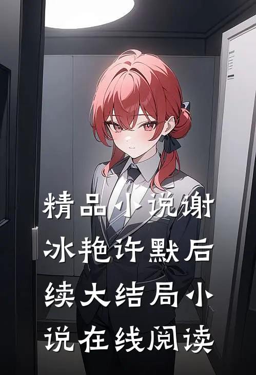 精品小说谢冰艳许默后续大结局小说在线阅读