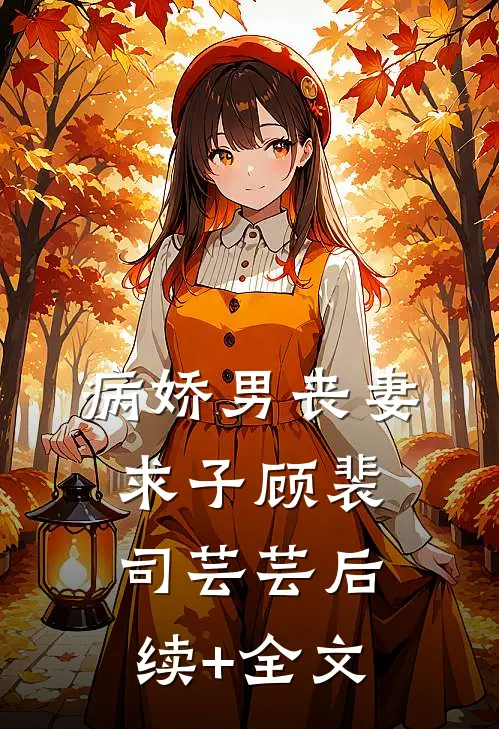 病娇男丧妻求子顾裴司芸芸后续+全文
