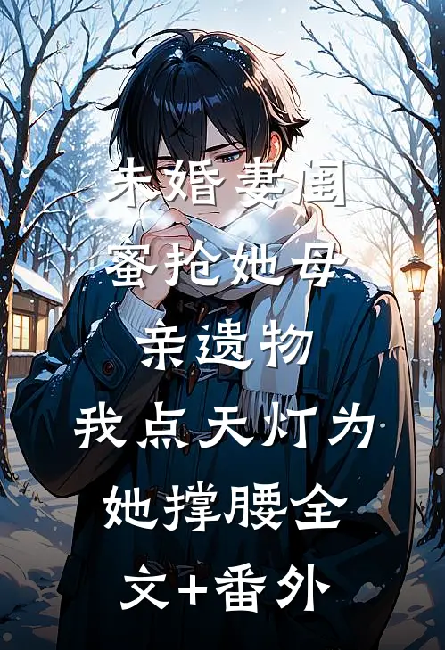 未婚妻闺蜜抢她母亲遗物，我点天灯为她撑腰全文+番外
