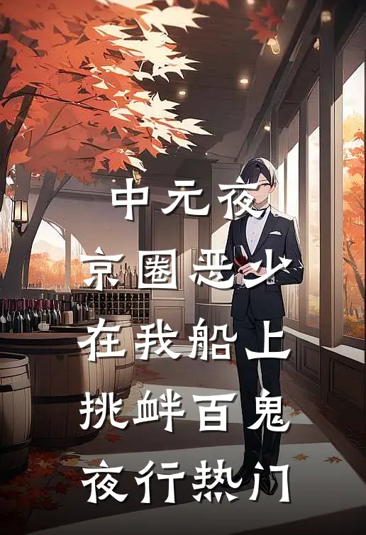 中元夜，京圈恶少在我船上挑衅百鬼夜行热门