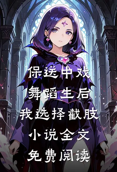 保送中戏舞蹈生后，我选择截肢小说全文免费阅读