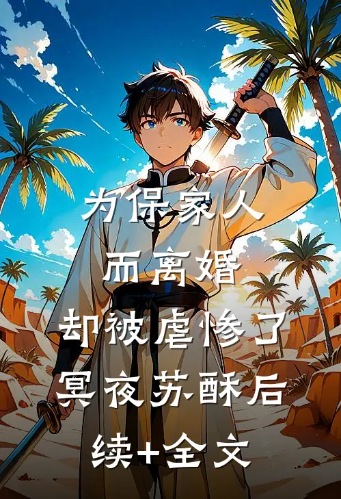 为保家人而离婚，却被虐惨了冥夜苏酥后续+全文