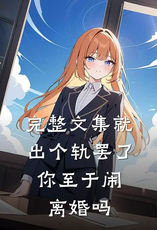 完整文集就出个轨罢了，你至于闹离婚吗
