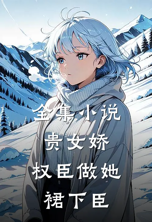 全集小说贵女娇：权臣做她裙下臣