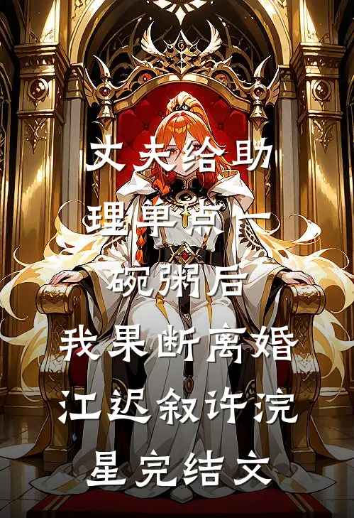 丈夫给助理单点一碗粥后，我果断离婚江迟叙许浣星完结文