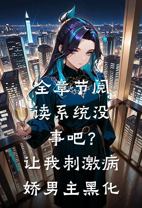 全章节阅读系统没事吧？让我刺激病娇男主黑化