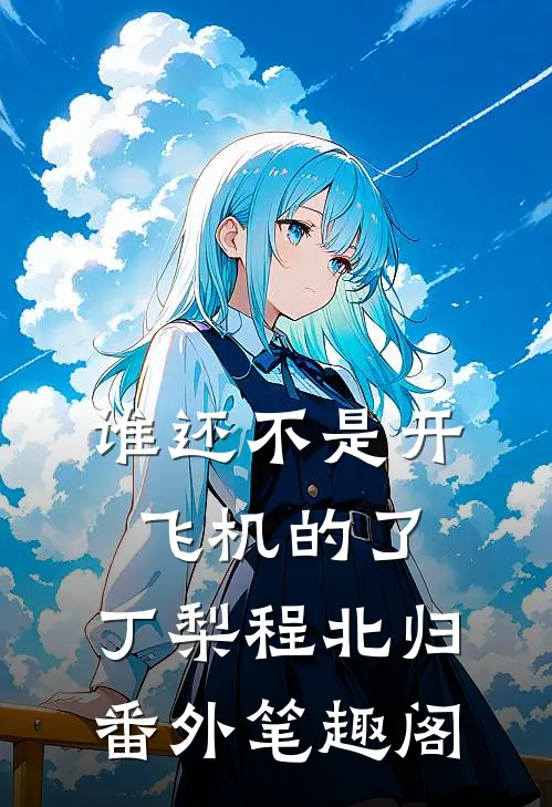谁还不是开飞机的了：丁梨程北归番外笔趣阁