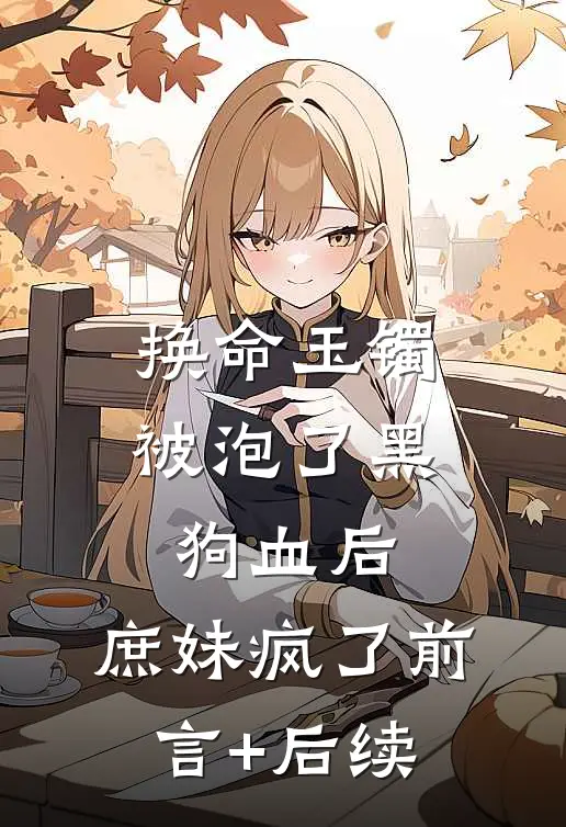 换命玉镯被泡了黑狗血后，庶妹疯了前言+后续