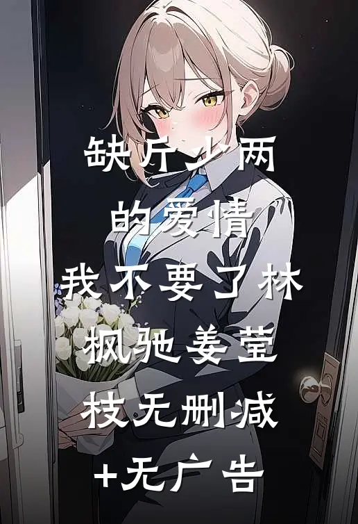 缺斤少两的爱情，我不要了林枫驰姜莹枝无删减+无广告