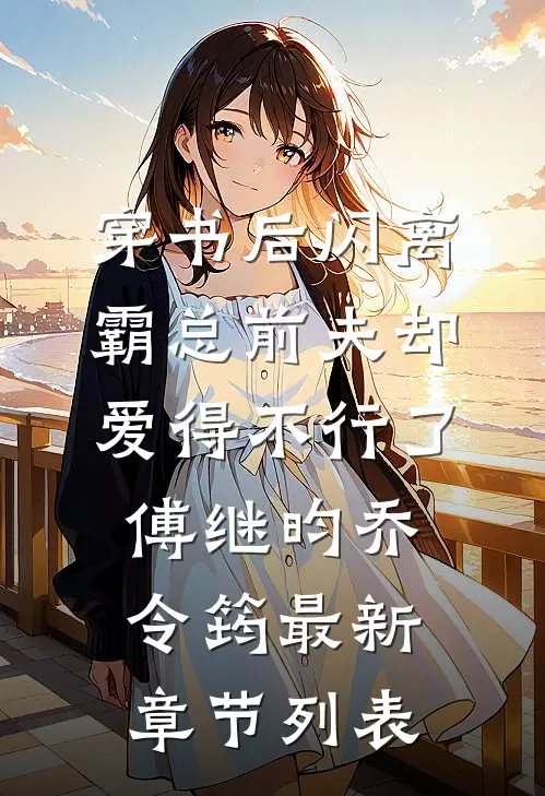 穿书后闪离，霸总前夫却爱得不行了傅继昀乔令筠最新章节列表