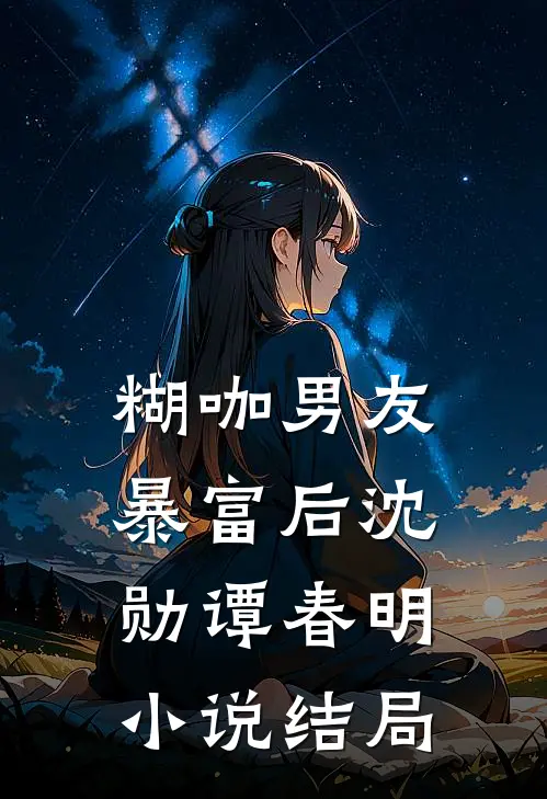 糊咖男友暴富后沈勋谭春明小说结局