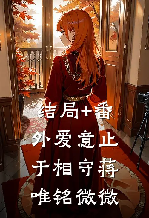 结局+番外爱意止于相守蒋唯铭微微