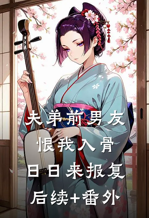 夫弟前男友恨我入骨，日日来报复后续+番外