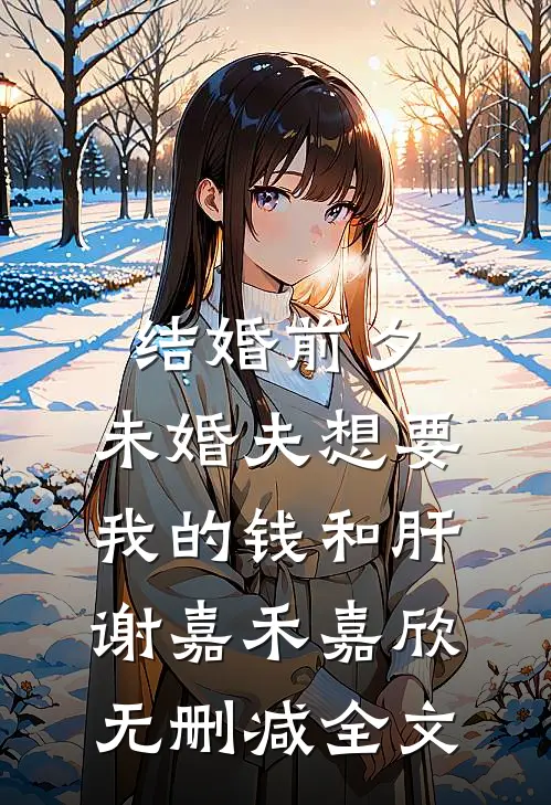 结婚前夕，未婚夫想要我的钱和肝谢嘉禾嘉欣无删减全文