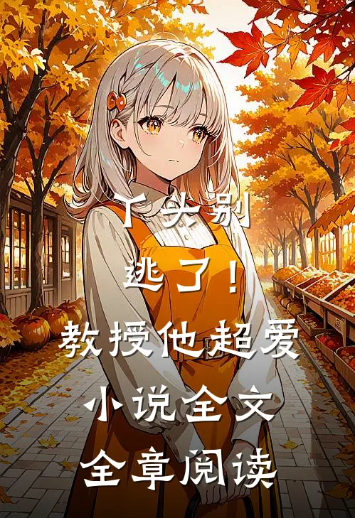 丫头别逃了！教授他超爱小说全文全章阅读