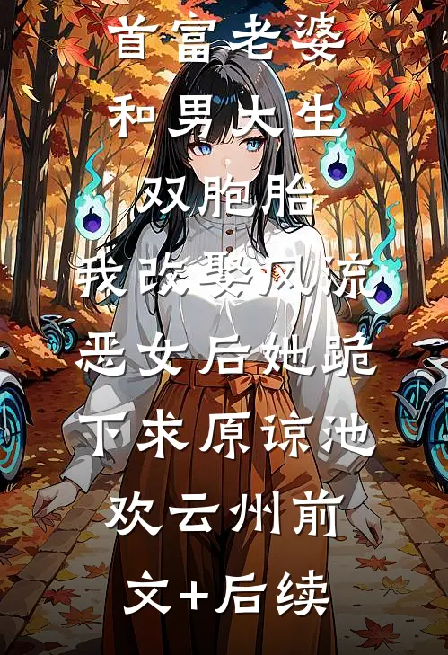 首富老婆和男大生双胞胎，我改娶风流恶女后她跪下求原谅池欢云州前文+后续