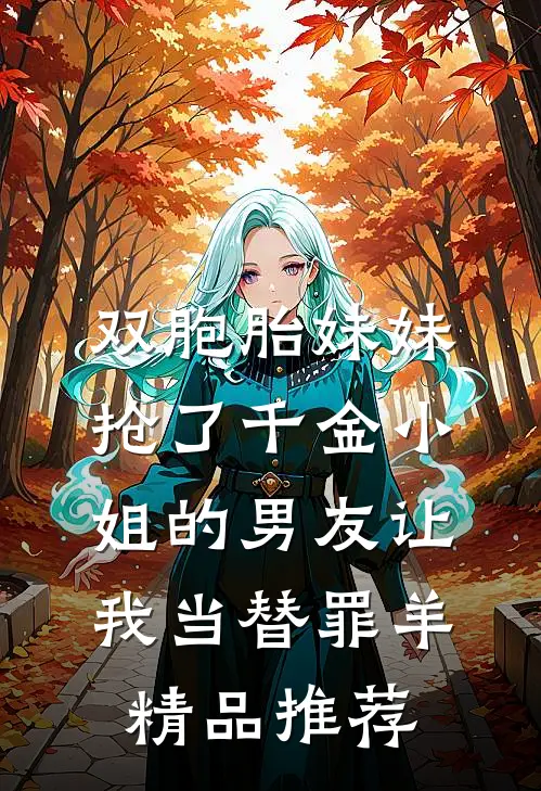 双胞胎妹妹抢了千金小姐的男友让我当替罪羊精品推荐