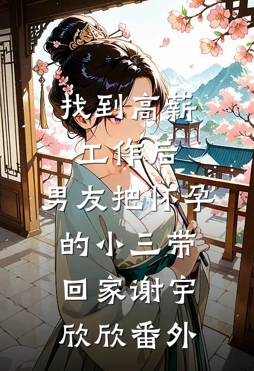 找到高薪工作后，男友把怀孕的小三带回家谢宇欣欣 番外