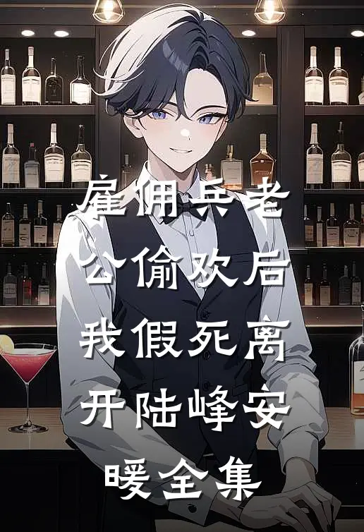 雇佣兵老公偷欢后，我假死离开陆峰安暖 全集