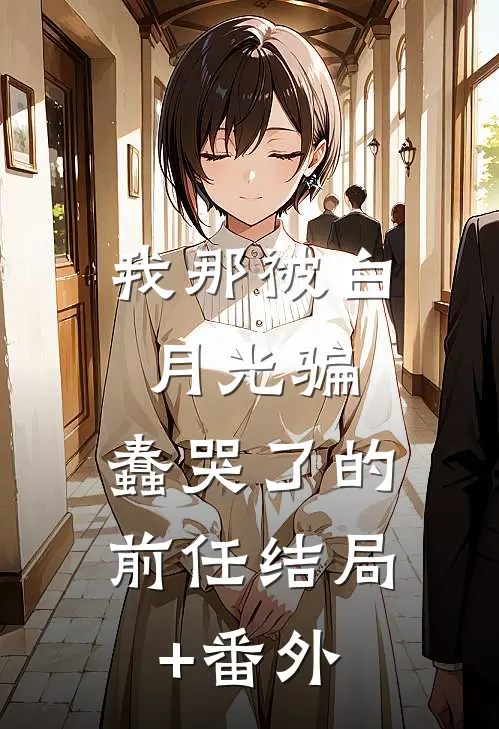 我那被白月光骗，蠢哭了的前任结局+番外