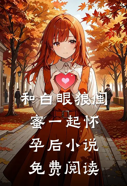 和白眼狼闺蜜一起怀孕后小说免费阅读