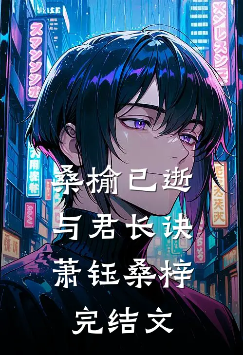 桑榆已逝，与君长诀萧钰桑梓完结文