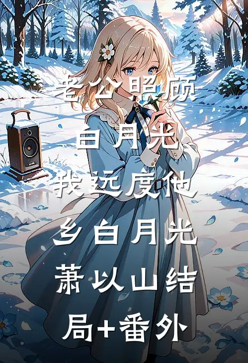 老公照顾白月光，我远度他乡白月光萧以山结局+番外